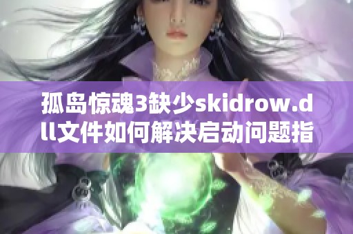 孤岛惊魂3缺少skidrow.dll文件如何解决启动问题指南