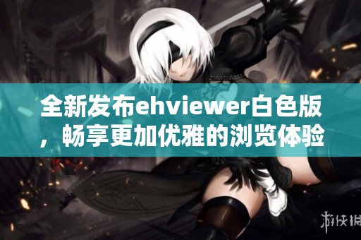 全新发布ehviewer白色版，畅享更加优雅的浏览体验