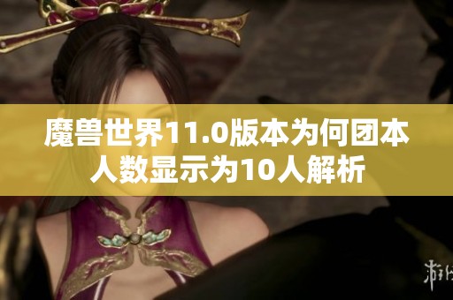 魔兽世界11.0版本为何团本人数显示为10人解析