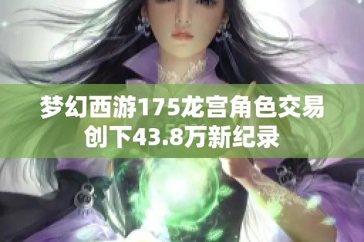 梦幻西游175龙宫角色交易创下43.8万新纪录