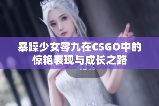 暴躁少女零九在CSGO中的惊艳表现与成长之路