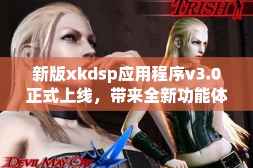 新版xkdsp应用程序v3.0正式上线，带来全新功能体验