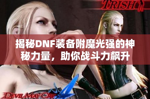 揭秘DNF装备附魔光强的神秘力量，助你战斗力飙升