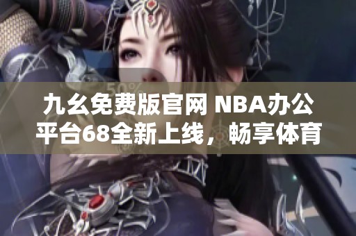 九幺免费版官网 NBA办公平台68全新上线，畅享体育乐趣