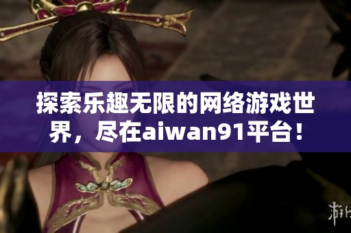 探索乐趣无限的网络游戏世界，尽在aiwan91平台！