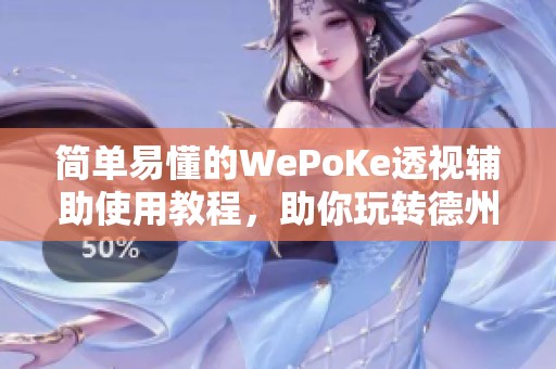 简单易懂的WePoKe透视辅助使用教程，助你玩转德州扑克