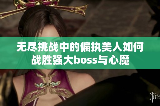 无尽挑战中的偏执美人如何战胜强大boss与心魔