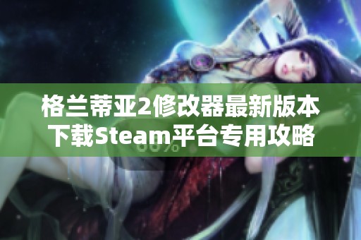 格兰蒂亚2修改器最新版本下载Steam平台专用攻略