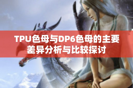 TPU色母与DP6色母的主要差异分析与比较探讨