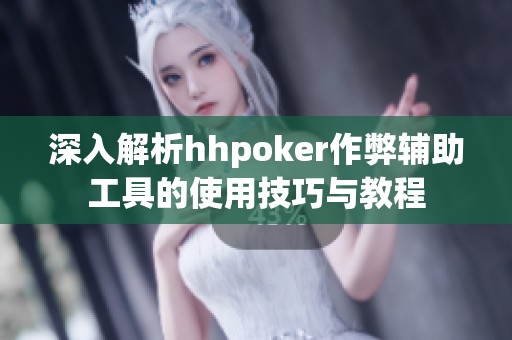 深入解析hhpoker作弊辅助工具的使用技巧与教程