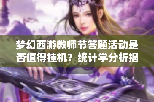 梦幻西游教师节答题活动是否值得挂机？统计学分析揭秘！