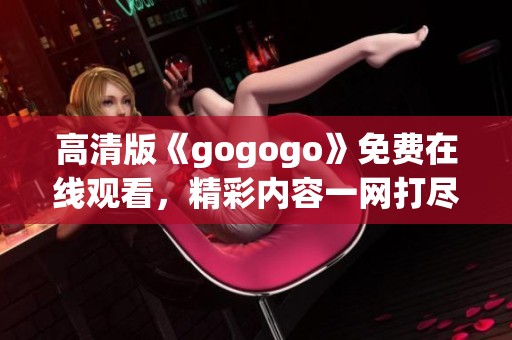 高清版《gogogo》免费在线观看，精彩内容一网打尽！