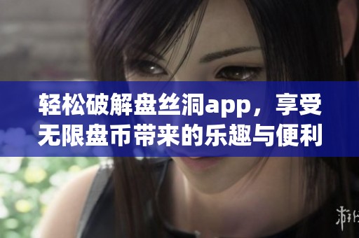 轻松破解盘丝洞app，享受无限盘币带来的乐趣与便利