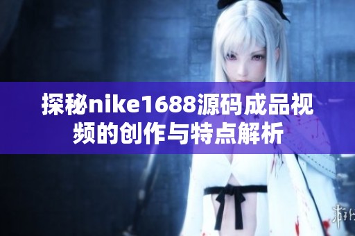 探秘nike1688源码成品视频的创作与特点解析