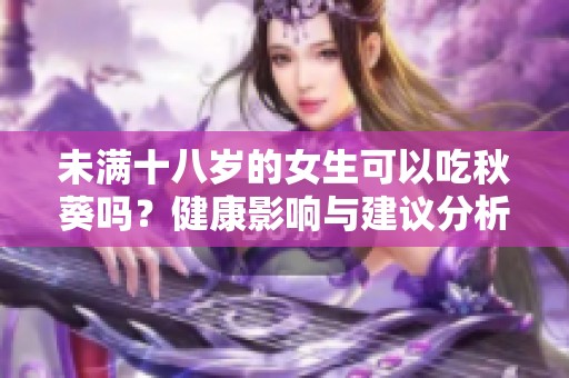 未满十八岁的女生可以吃秋葵吗？健康影响与建议分析