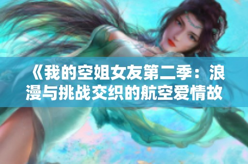 《我的空姐女友第二季：浪漫与挑战交织的航空爱情故事》