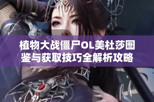 植物大战僵尸OL美杜莎图鉴与获取技巧全解析攻略