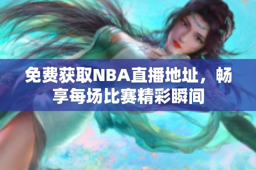 免费获取NBA直播地址，畅享每场比赛精彩瞬间