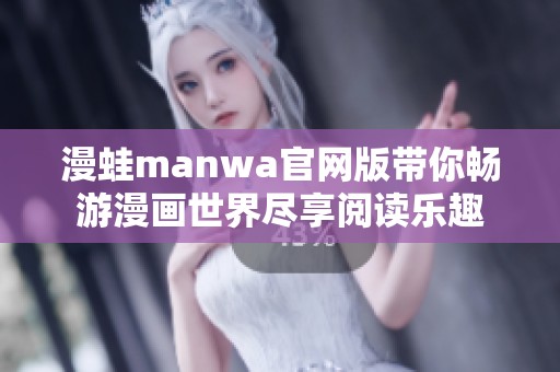 漫蛙manwa官网版带你畅游漫画世界尽享阅读乐趣