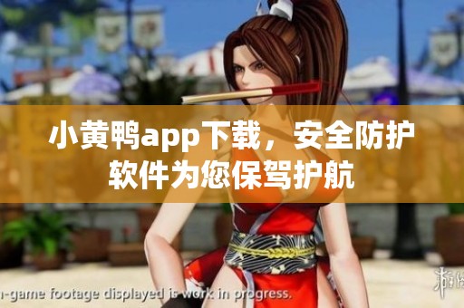 小黄鸭app下载，安全防护软件为您保驾护航