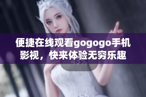 便捷在线观看gogogo手机影视，快来体验无穷乐趣