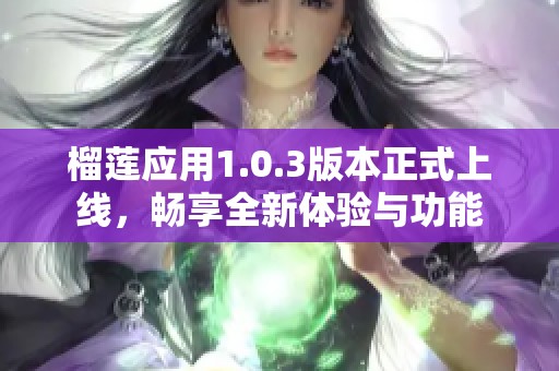 榴莲应用1.0.3版本正式上线，畅享全新体验与功能