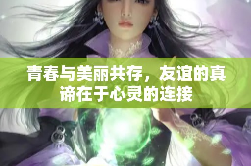 青春与美丽共存，友谊的真谛在于心灵的连接