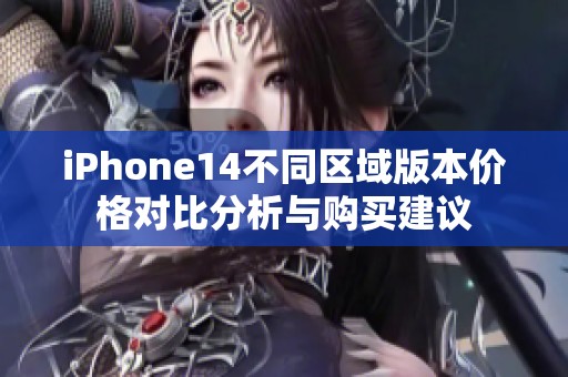 iPhone14不同区域版本价格对比分析与购买建议