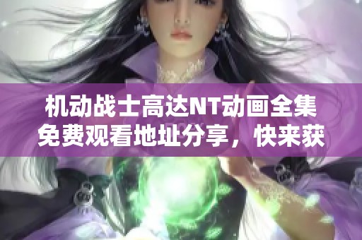 机动战士高达NT动画全集免费观看地址分享，快来获取！