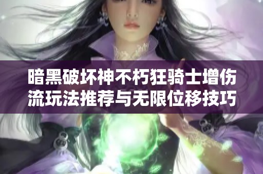 暗黑破坏神不朽狂骑士增伤流玩法推荐与无限位移技巧解析