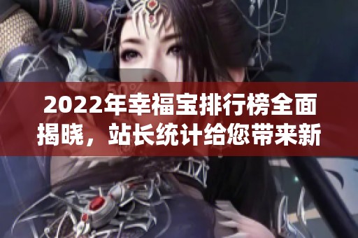 2022年幸福宝排行榜全面揭晓，站长统计给您带来新视角