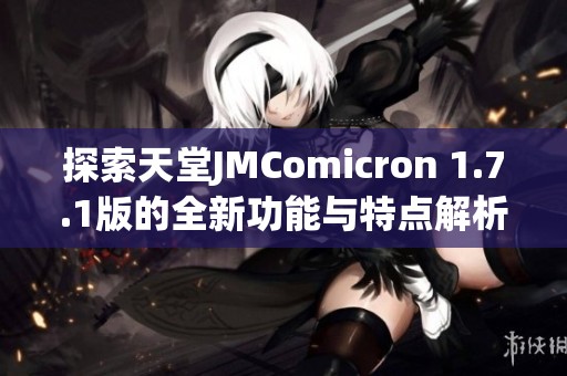 探索天堂JMComicron 1.7.1版的全新功能与特点解析