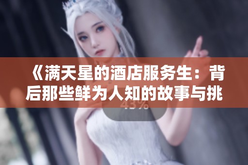 《满天星的酒店服务生：背后那些鲜为人知的故事与挑战》