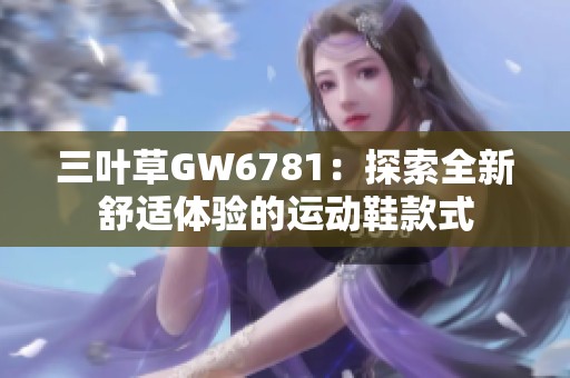 三叶草GW6781：探索全新舒适体验的运动鞋款式