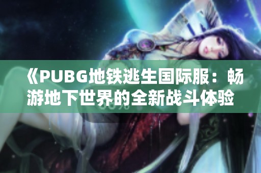 《PUBG地铁逃生国际服：畅游地下世界的全新战斗体验》