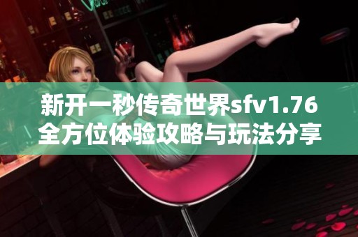 新开一秒传奇世界sfv1.76全方位体验攻略与玩法分享