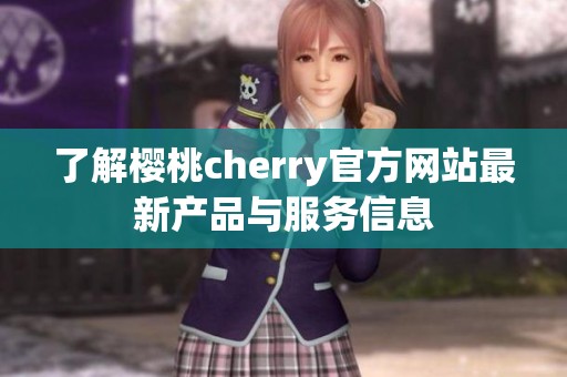 了解樱桃cherry官方网站最新产品与服务信息