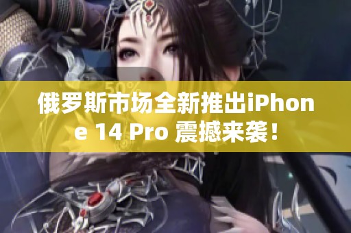 俄罗斯市场全新推出iPhone 14 Pro 震撼来袭！