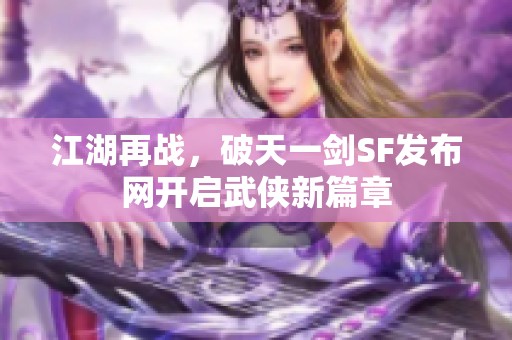 江湖再战，破天一剑SF发布网开启武侠新篇章