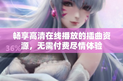 畅享高清在线播放的插曲资源，无需付费尽情体验