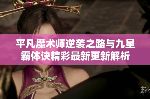 平凡魔术师逆袭之路与九星霸体诀精彩最新更新解析