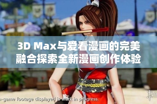 3D Max与爱看漫画的完美融合探索全新漫画创作体验