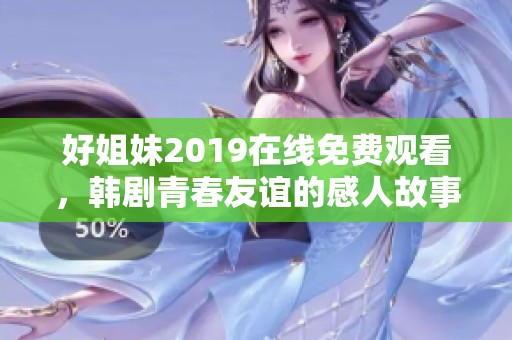 好姐妹2019在线免费观看，韩剧青春友谊的感人故事