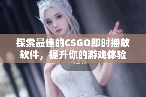 探索最佳的CSGO即时播放软件，提升你的游戏体验