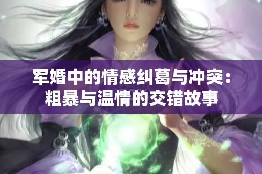 军婚中的情感纠葛与冲突：粗暴与温情的交错故事