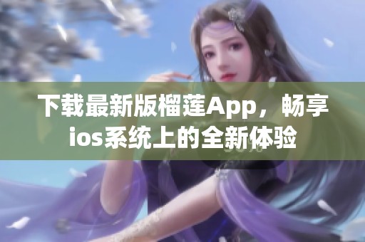 下载最新版榴莲App，畅享ios系统上的全新体验