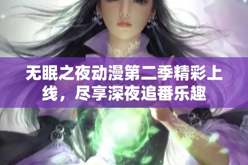 无眠之夜动漫第二季精彩上线，尽享深夜追番乐趣