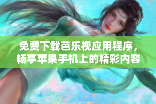 免费下载芭乐视应用程序，畅享苹果手机上的精彩内容