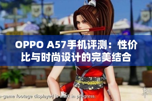 OPPO A57手机评测：性价比与时尚设计的完美结合