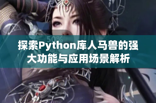 探索Python库人马兽的强大功能与应用场景解析